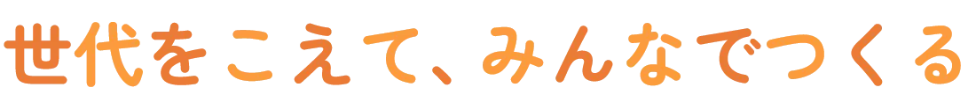 世代をこえて、みんなでつくる